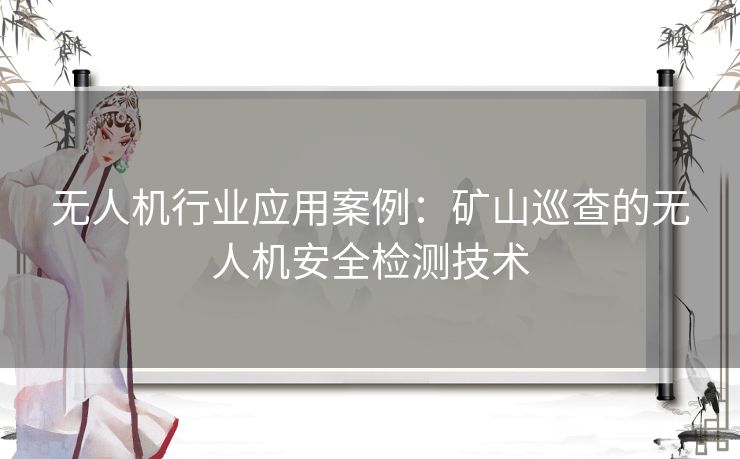 无人机行业应用案例：矿山巡查的无人机安全检测技术