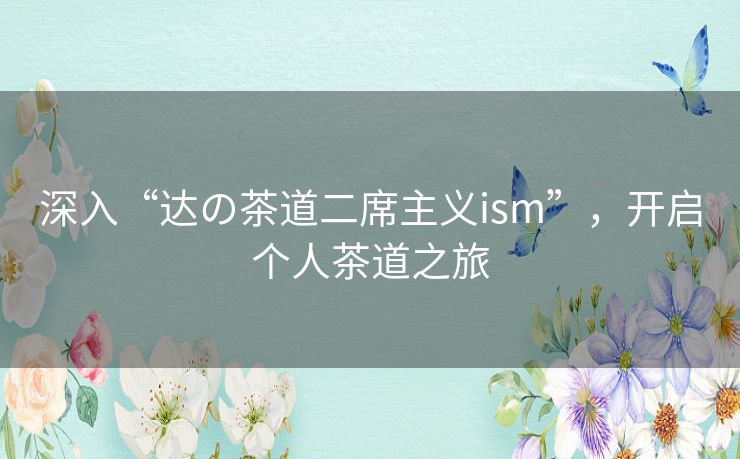 深入“达の茶道二席主义ism”，开启个人茶道之旅