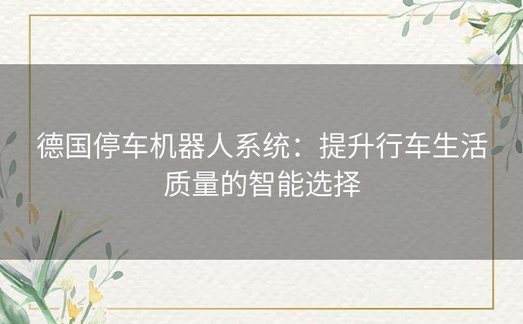 德国停车机器人系统：提升行车生活质量的智能选择