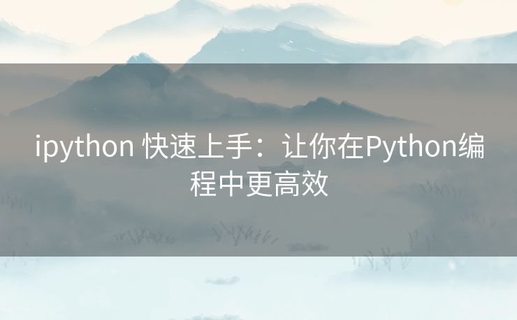 ipython 快速上手：让你在Python编程中更高效