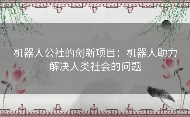 机器人公社的创新项目：机器人助力解决人类社会的问题