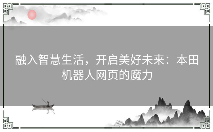 融入智慧生活，开启美好未来：本田机器人网页的魔力