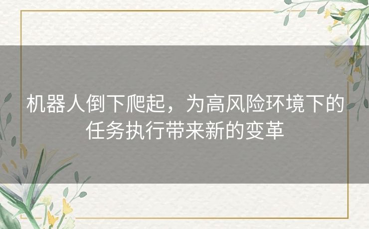 机器人倒下爬起，为高风险环境下的任务执行带来新的变革