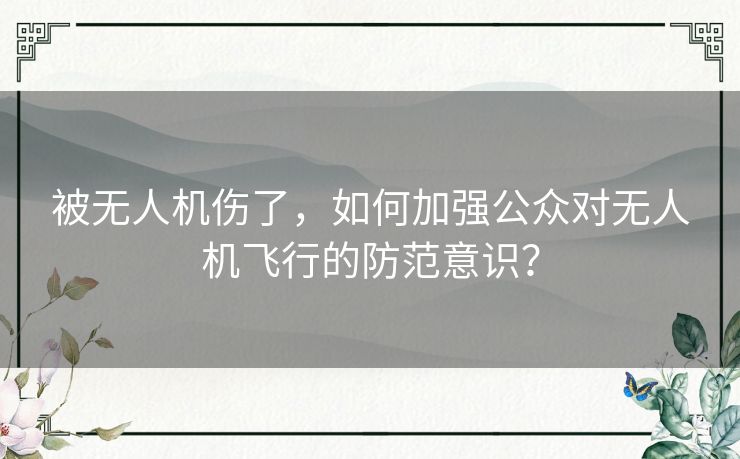 被无人机伤了，如何加强公众对无人机飞行的防范意识？