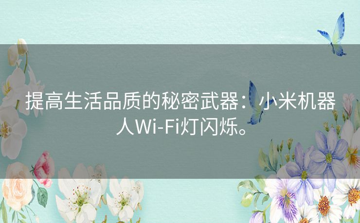 提高生活品质的秘密武器：小米机器人Wi-Fi灯闪烁。