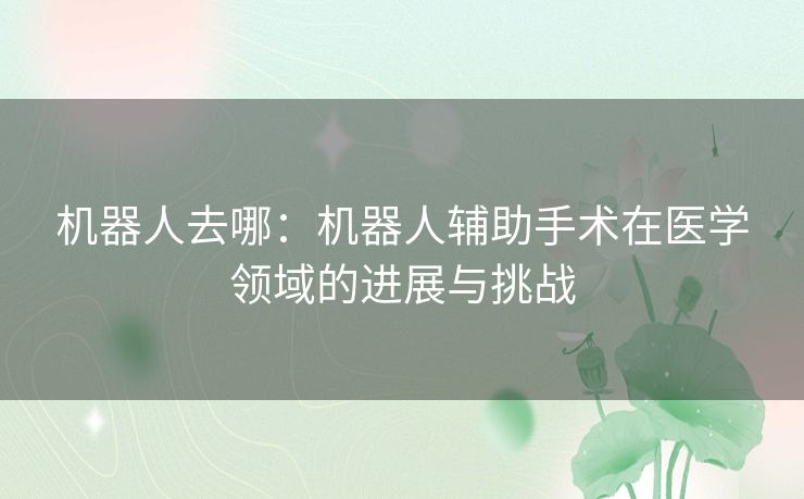 机器人去哪：机器人辅助手术在医学领域的进展与挑战