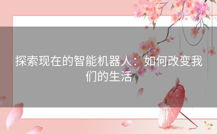 探索现在的智能机器人：如何改变我们的生活