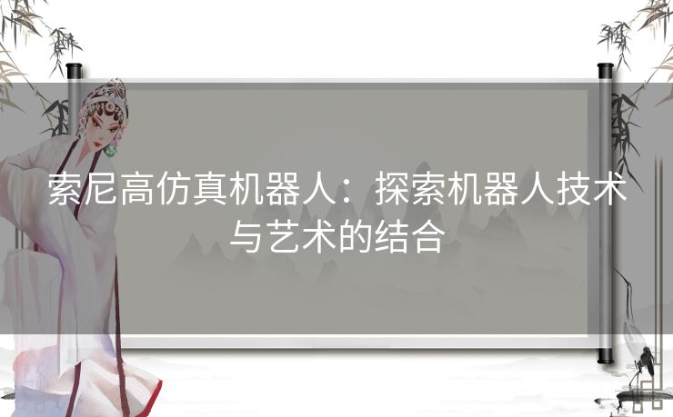 索尼高仿真机器人：探索机器人技术与艺术的结合