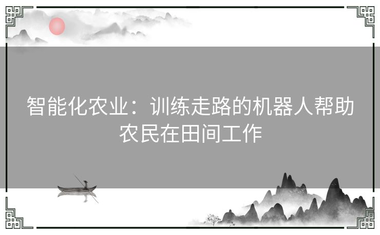 智能化农业：训练走路的机器人帮助农民在田间工作