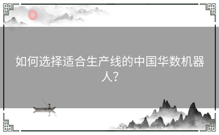 如何选择适合生产线的中国华数机器人？