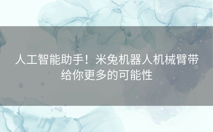 人工智能助手！米兔机器人机械臂带给你更多的可能性