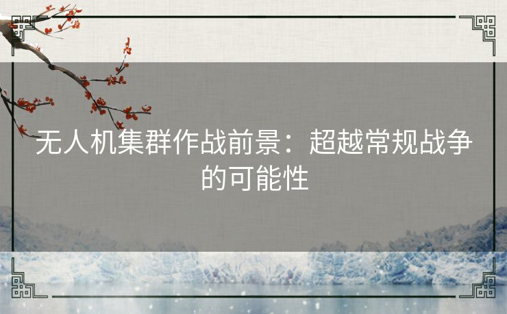 无人机集群作战前景：超越常规战争的可能性