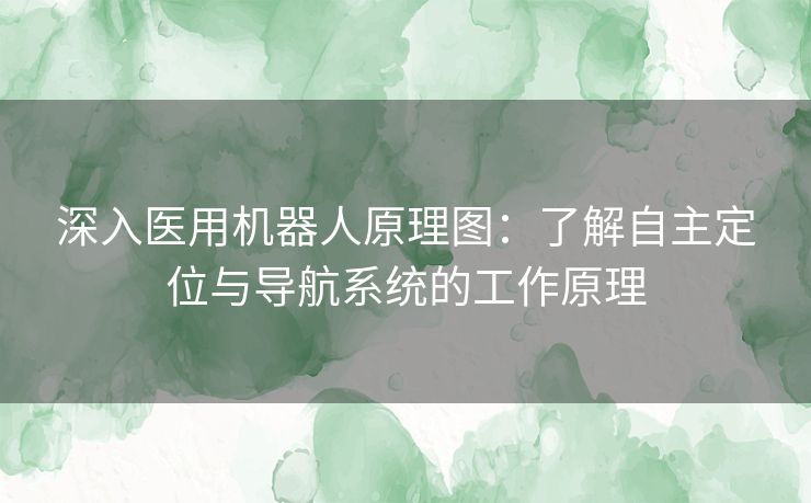 深入医用机器人原理图：了解自主定位与导航系统的工作原理