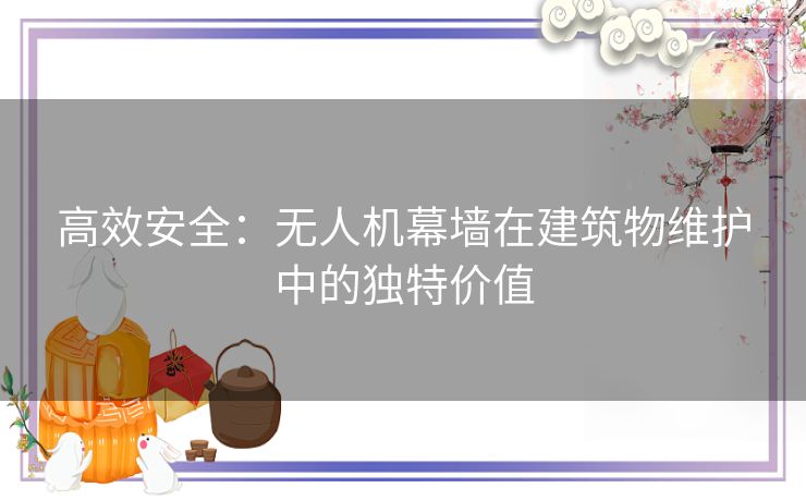 高效安全：无人机幕墙在建筑物维护中的独特价值