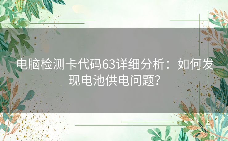 电脑检测卡代码63详细分析：如何发现电池供电问题？