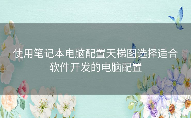 使用笔记本电脑配置天梯图选择适合软件开发的电脑配置