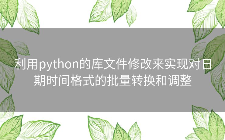 利用python的库文件修改来实现对日期时间格式的批量转换和调整