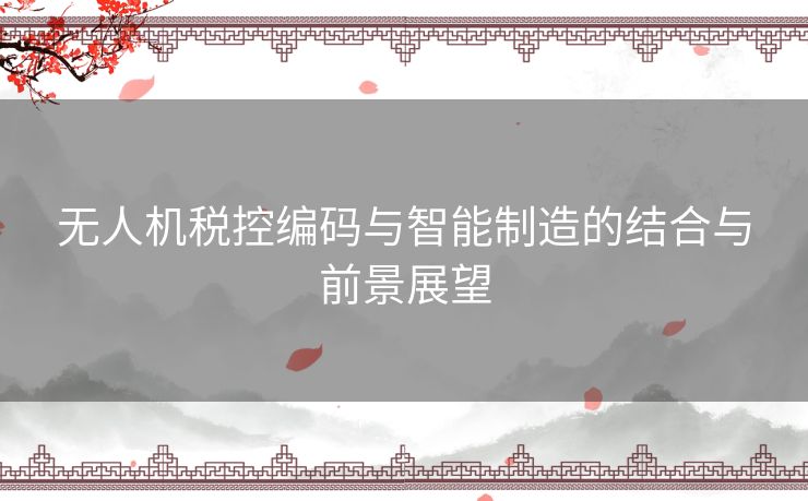 无人机税控编码与智能制造的结合与前景展望