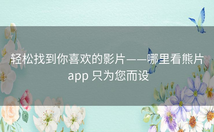 轻松找到你喜欢的影片——哪里看熊片 app 只为您而设