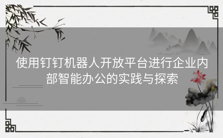 使用钉钉机器人开放平台进行企业内部智能办公的实践与探索