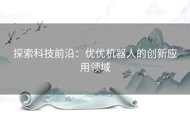 探索科技前沿：优优机器人的创新应用领域