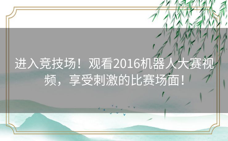 进入竞技场！观看2016机器人大赛视频，享受刺激的比赛场面！