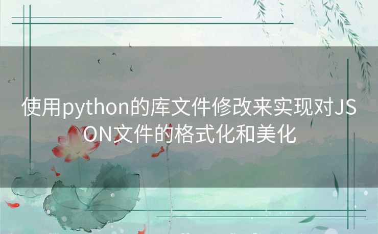 使用python的库文件修改来实现对JSON文件的格式化和美化