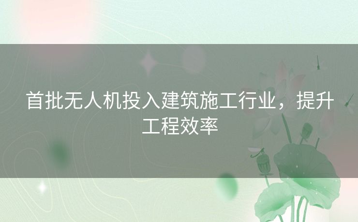 首批无人机投入建筑施工行业，提升工程效率