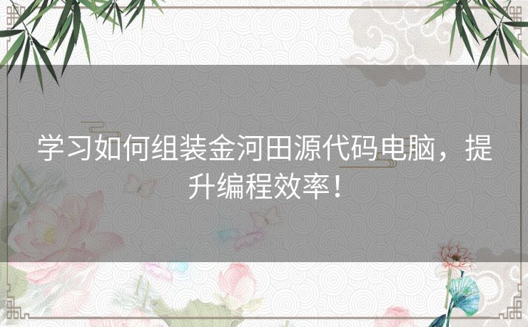 学习如何组装金河田源代码电脑，提升编程效率！