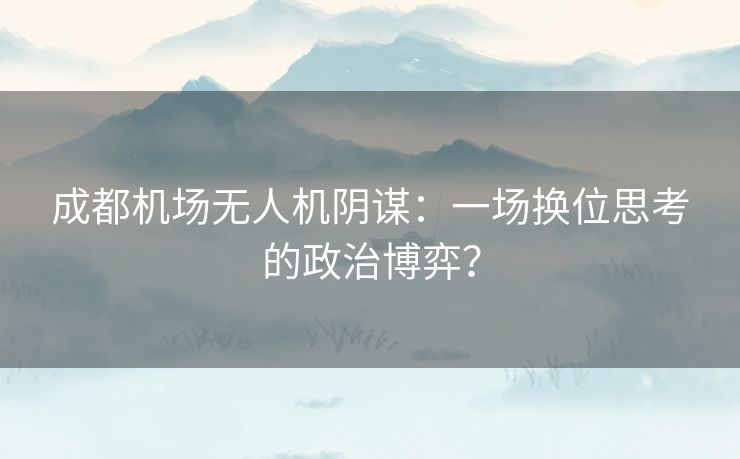 成都机场无人机阴谋：一场换位思考的政治博弈？