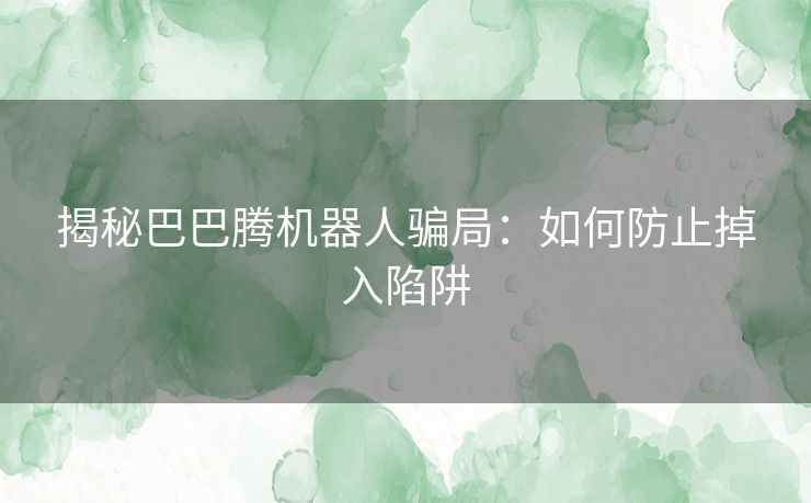 揭秘巴巴腾机器人骗局：如何防止掉入陷阱