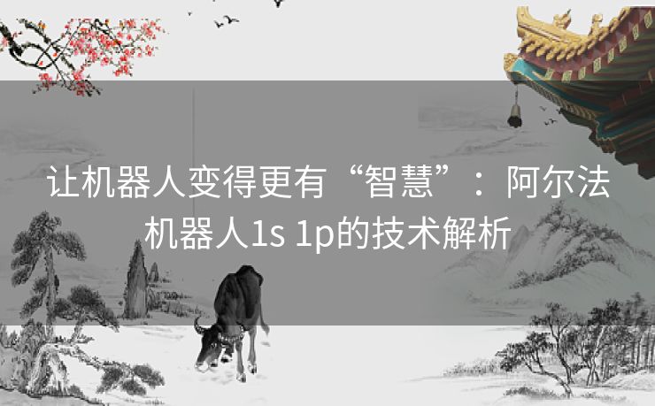 让机器人变得更有“智慧”：阿尔法机器人1s 1p的技术解析