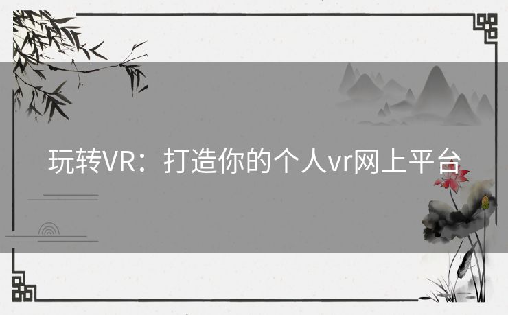 玩转VR：打造你的个人vr网上平台