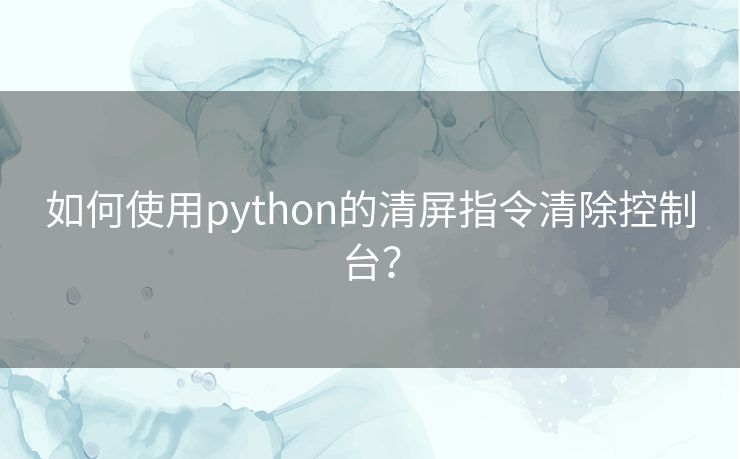 如何使用python的清屏指令清除控制台？