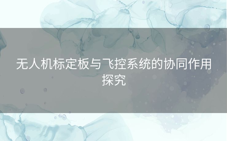 无人机标定板与飞控系统的协同作用探究