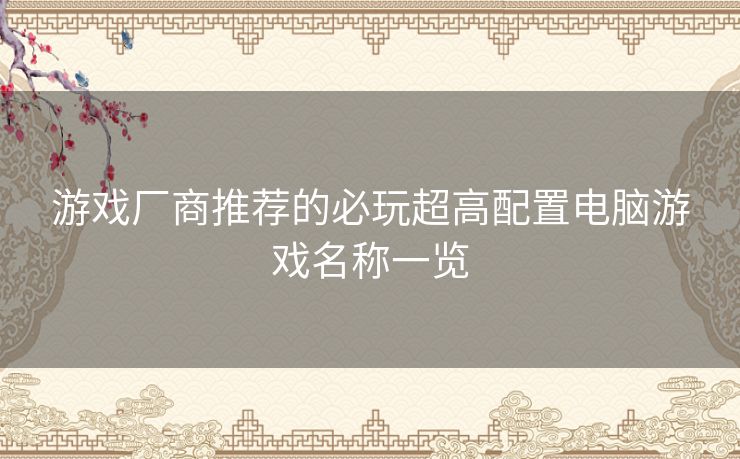 游戏厂商推荐的必玩超高配置电脑游戏名称一览