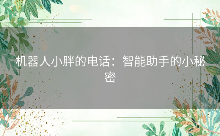 机器人小胖的电话：智能助手的小秘密