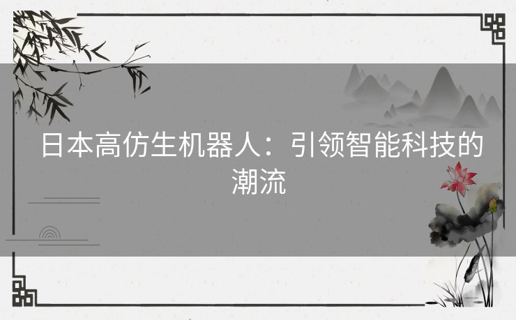 日本高仿生机器人：引领智能科技的潮流