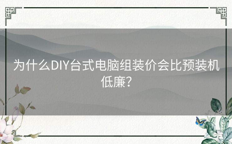 为什么DIY台式电脑组装价会比预装机低廉？