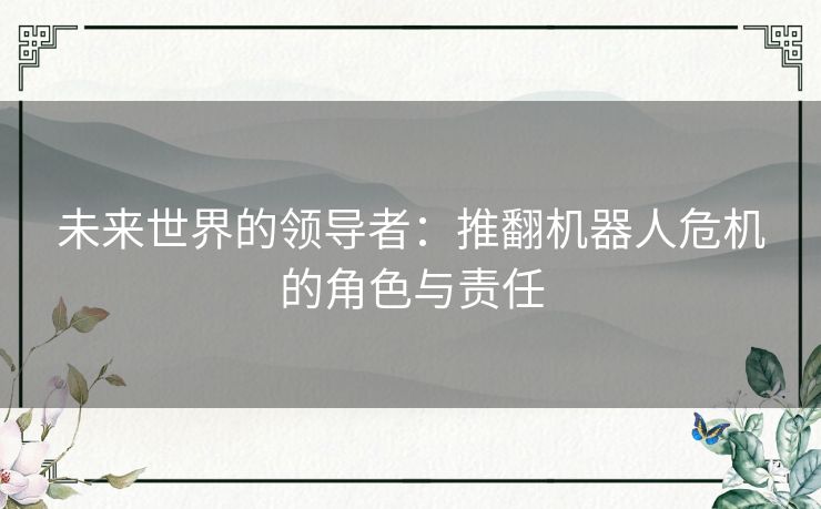 未来世界的领导者：推翻机器人危机的角色与责任