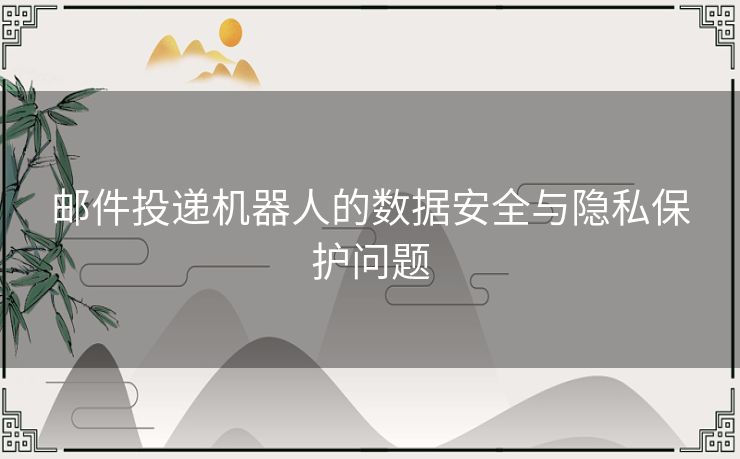 邮件投递机器人的数据安全与隐私保护问题