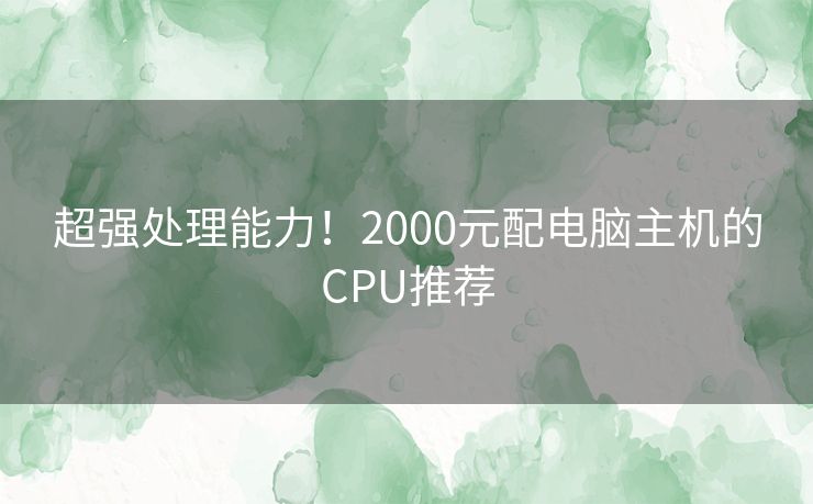 超强处理能力！2000元配电脑主机的CPU推荐