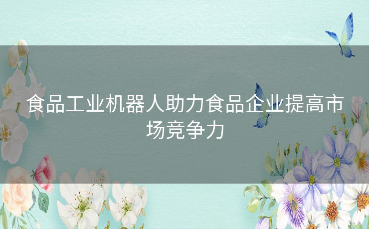 食品工业机器人助力食品企业提高市场竞争力