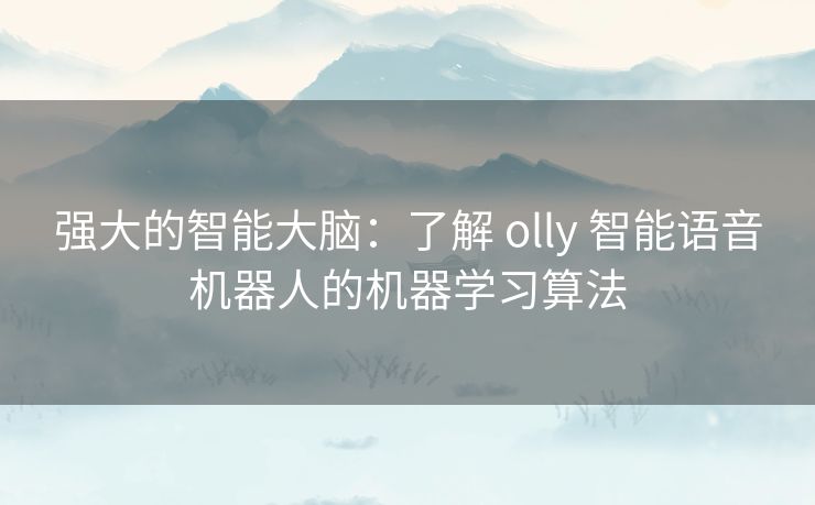 强大的智能大脑：了解 olly 智能语音机器人的机器学习算法