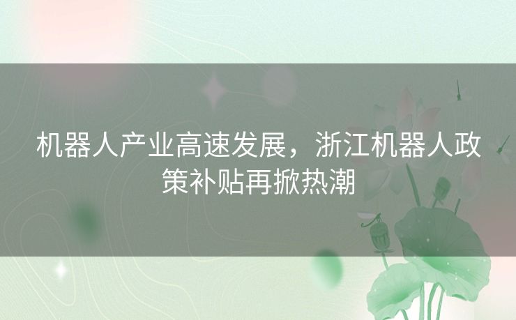 机器人产业高速发展，浙江机器人政策补贴再掀热潮