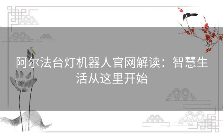 阿尔法台灯机器人官网解读：智慧生活从这里开始