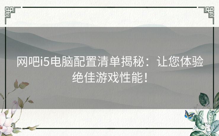 网吧i5电脑配置清单揭秘：让您体验绝佳游戏性能！