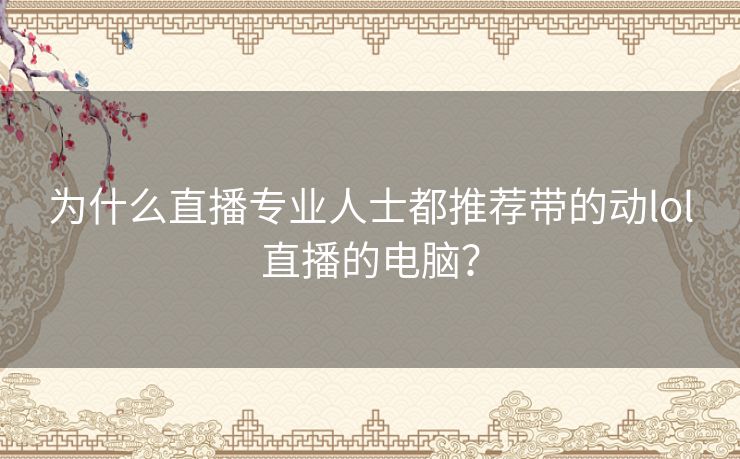 为什么直播专业人士都推荐带的动lol直播的电脑？