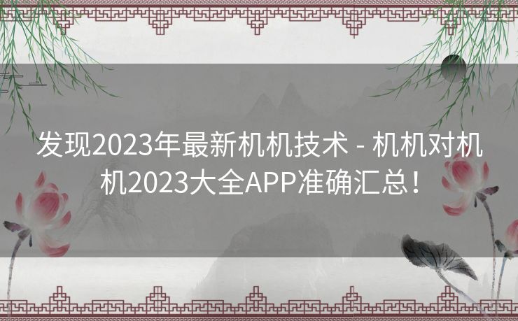 发现2023年最新机机技术 - 机机对机机2023大全APP准确汇总！