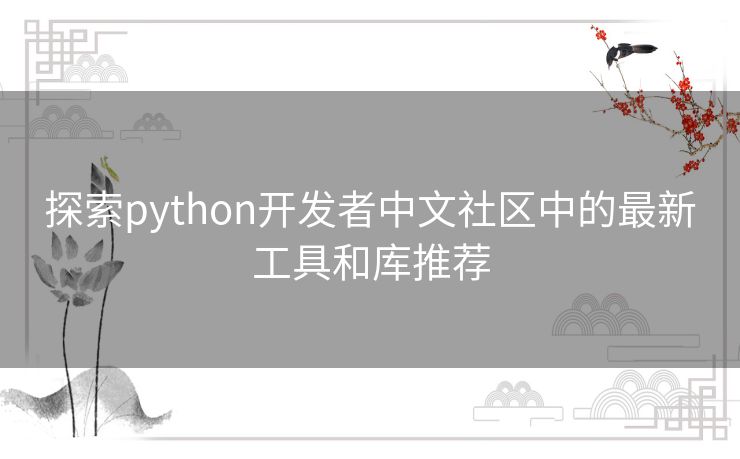 探索python开发者中文社区中的最新工具和库推荐